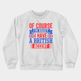 Of Course I'm Right I Have A British Accent Crewneck Sweatshirt